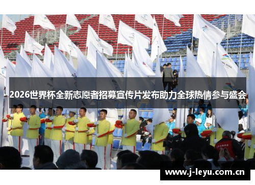 2026世界杯全新志愿者招募宣传片发布助力全球热情参与盛会